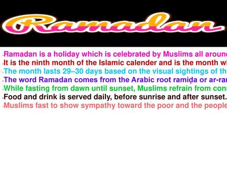 Ramadan is a holiday which is celebrated by Muslims all around the world. It is the ninth month of the Islamic calender and is the month where Muslims.