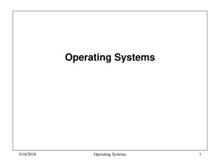 Operating Systems 5/18/2018 Operating Systems.