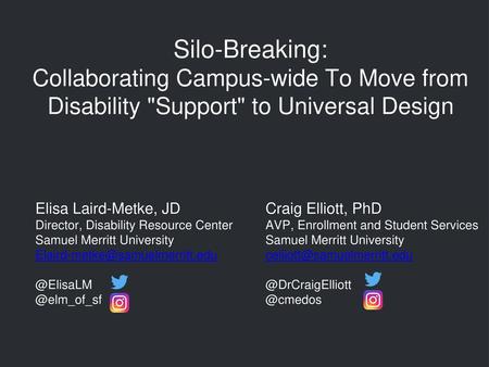 Silo-Breaking: Collaborating Campus-wide To Move from Disability Support to Universal Design Elisa Laird-Metke, JD Director, Disability Resource Center.