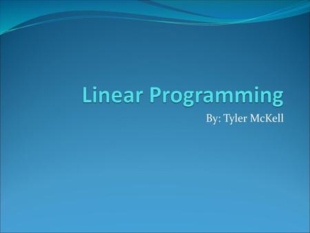 Linear Programming By: Tyler McKell.