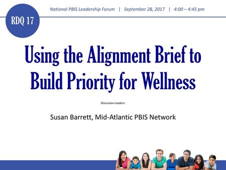 RDQ 17 Using the Alignment Brief to Build Priority for Wellness Discussion Leaders: Susan Barrett, Mid-Atlantic PBIS Network.