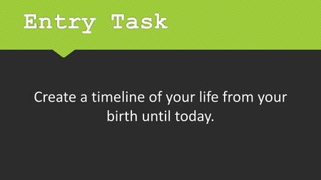 Create a timeline of your life from your birth until today.