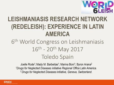 LEISHMANIASIS RESEARCH NETWORK (REDELEISH): EXPERIENCE IN LATIN AMERICA 6th World Congress on Leishmaniasis 16th - 20th May 2017 Toledo Spain Joelle Rode1;