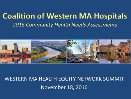 WESTERN MA HEALTH EQUITY NETWORK SUMMIT November 18, 2016