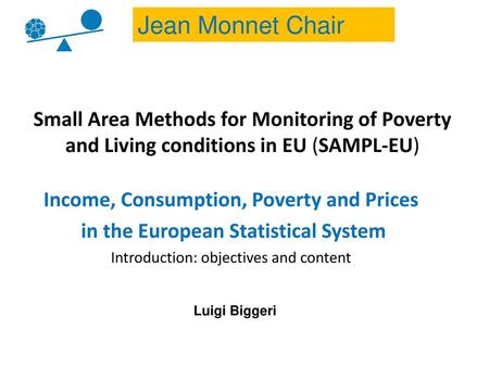 Jean Monnet Chair Small Area Methods for Monitoring of Poverty and Living conditions in EU (SAMPL-EU) Income, Consumption, Poverty and Prices in the European.