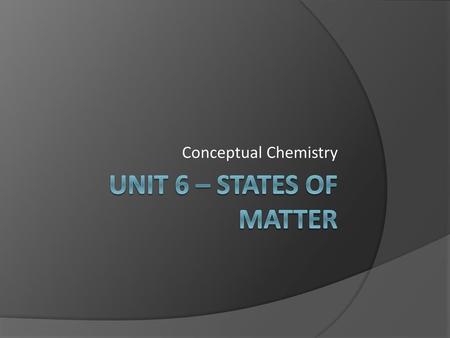 Conceptual Chemistry Unit 6 – States of Matter.