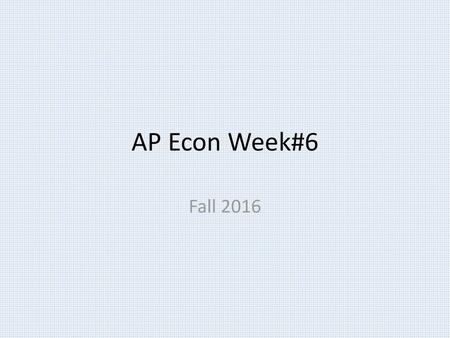 AP Econ Week#6 Fall 2016.