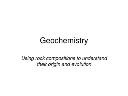 Using rock compositions to understand their origin and evolution