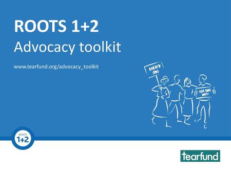 ROOTS 1+2 Advocacy toolkit www.tearfund.org/advocacy_toolkit.