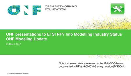 ONF presentations to ETSI NFV Info Modelling Industry Status ONF Modeling Update 29 March 2016 Note that some points are related to the Multi-SDO Issues.