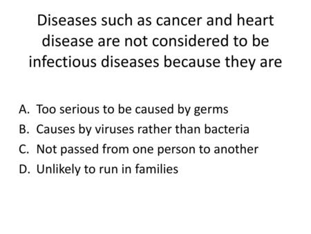 Diseases such as cancer and heart disease are not considered to be infectious diseases because they are Too serious to be caused by germs Causes by viruses.