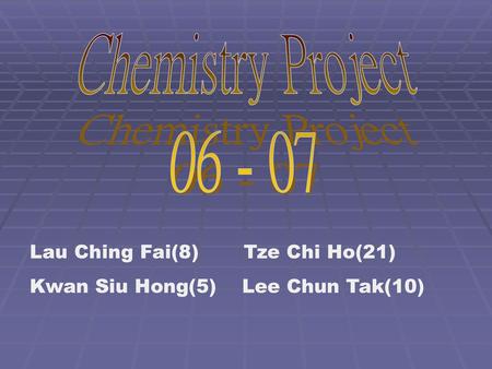 Chemistry Project Lau Ching Fai(8) Tze Chi Ho(21)