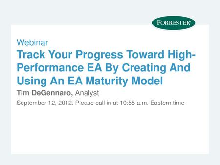 Webinar Track Your Progress Toward High-Performance EA By Creating And Using An EA Maturity Model Tim DeGennaro, Analyst September 12, 2012. Please call.