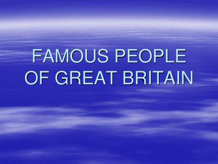 FAMOUS PEOPLE OF GREAT BRITAIN