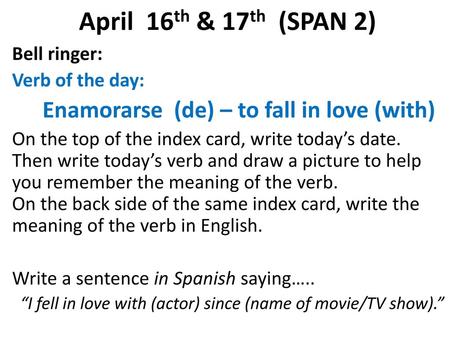 April 16th & 17th (SPAN 2) Enamorarse (de) – to fall in love (with)