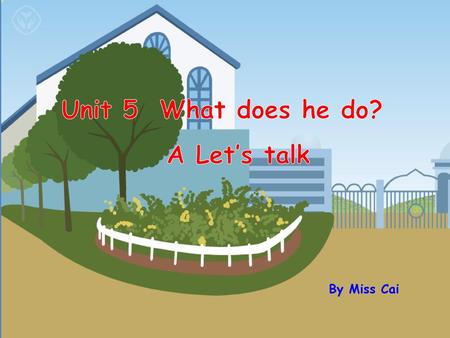 Unit 5 What does he do? A Let’s talk By Miss Cai.