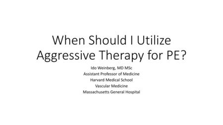 When Should I Utilize Aggressive Therapy for PE?