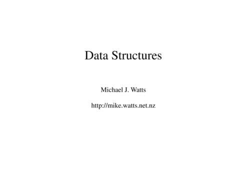 Data Structures Michael J. Watts http://mike.watts.net.nz.