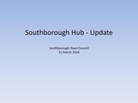 Southborough Hub - Update Southborough Town Council 31 March 2016