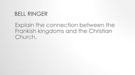 Bell Ringer Explain the connection between the Frankish kingdoms and the Christian Church.