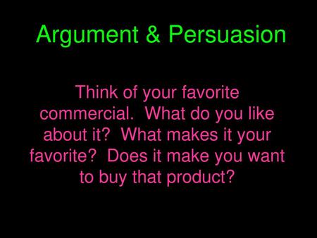 Argument & Persuasion Think of your favorite commercial. What do you like about it? What makes it your favorite? Does it make you want to buy that product?