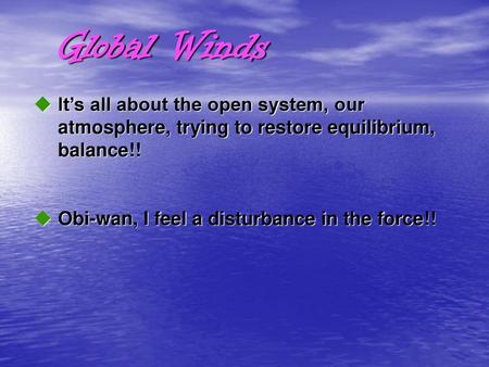 Global Winds It’s all about the open system, our atmosphere, trying to restore equilibrium, balance!! Obi-wan, I feel a disturbance in the force!!