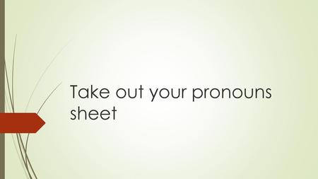 Take out your pronouns sheet