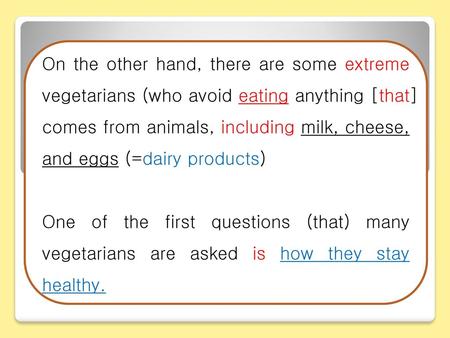 On the other hand, there are some extreme vegetarians (who avoid eating anything [that] comes from animals, including milk, cheese, and eggs (=dairy products)