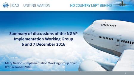 Summary of discussions of the NGAP Implementation Working Group 6 and 7 December 2016 Mary Nelson – Implementation Working Group Chair 8th December 2016.