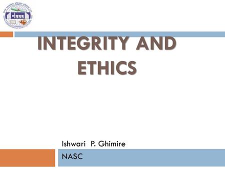 Integrity and Ethics Ishwari P. Ghimire NASC.