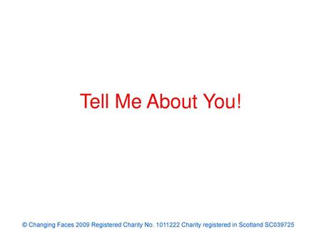 Tell Me About You! © Changing Faces 2009 Registered Charity No. 1011222 Charity registered in Scotland SC039725.