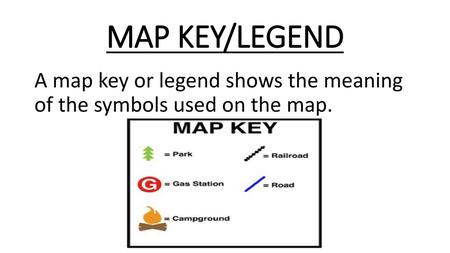 MAP KEY/LEGEND A map key or legend shows the meaning of the symbols used on the map.