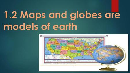 1.2 Maps and globes are models of earth