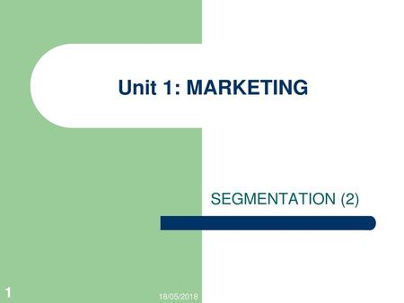 Unit 1: MARKETING SEGMENTATION (2) 18/05/2018.