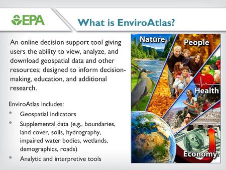 What is EnviroAtlas? An online decision support tool giving users the ability to view, analyze, and download geospatial data and other resources; designed.