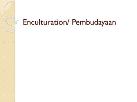 Enculturation/ Pembudayaan