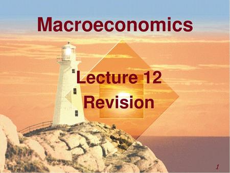 Macroeconomics Lecture 12 Revision.