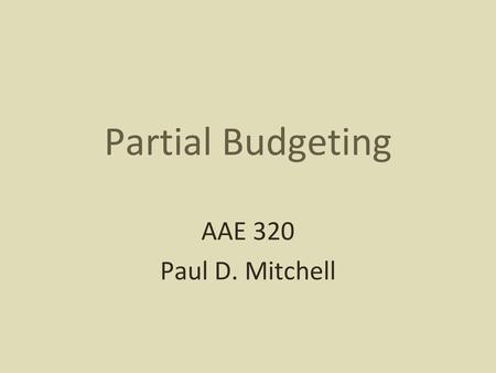 Partial Budgeting AAE 320 Paul D. Mitchell.