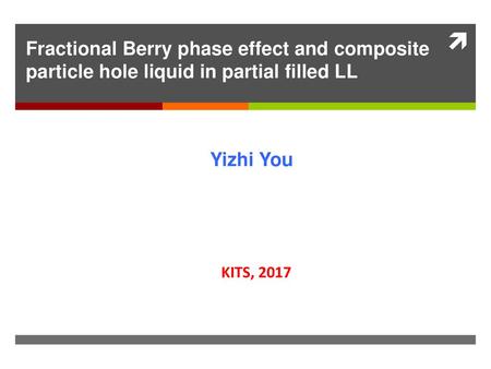 Fractional Berry phase effect and composite particle hole liquid in partial filled LL Yizhi You KITS, 2017.