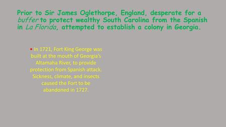 Prior to Sir James Oglethorpe, England, desperate for a buffer to protect wealthy South Carolina from the Spanish in La Florida, attempted to establish.