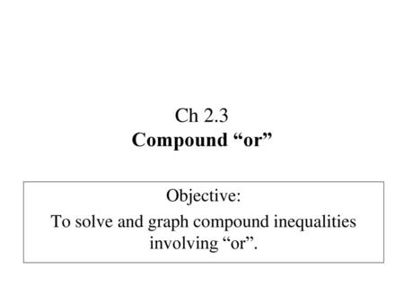 Objective: To solve and graph compound inequalities involving “or”.