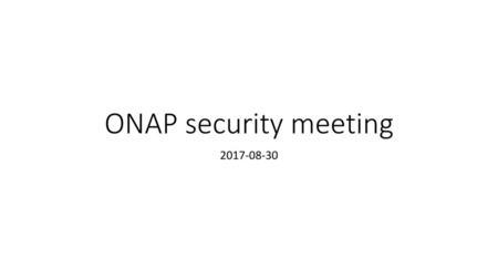 ONAP security meeting 2017-08-30.