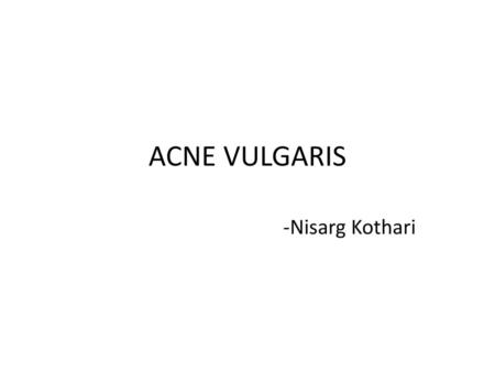 ACNE VULGARIS -Nisarg Kothari.