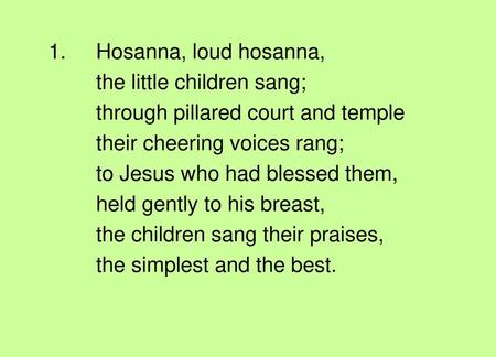 1.	Hosanna, loud hosanna, the little children sang;