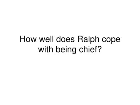 How well does Ralph cope with being chief?