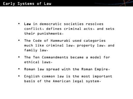 Early Systems of Law Law in democratic societies resolves conflict, defines criminal acts, and sets their punishments. The Code of Hammurabi used categories.