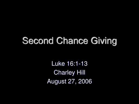 Luke 16:1-13 Charley Hill August 27, 2006