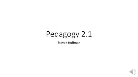 Pedagogy 2.1 Steven Huffman.