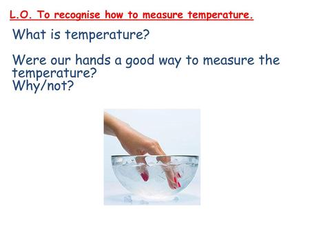 L.O. To recognise how to measure temperature.