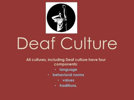 All cultures, including Deaf culture have four components: